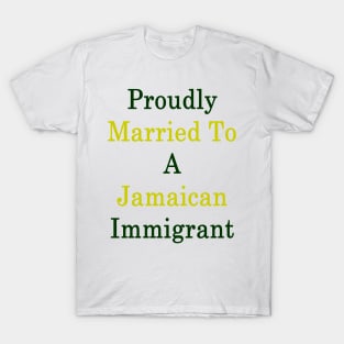 Proudly Married To A Jamaican Immigrant T-Shirt